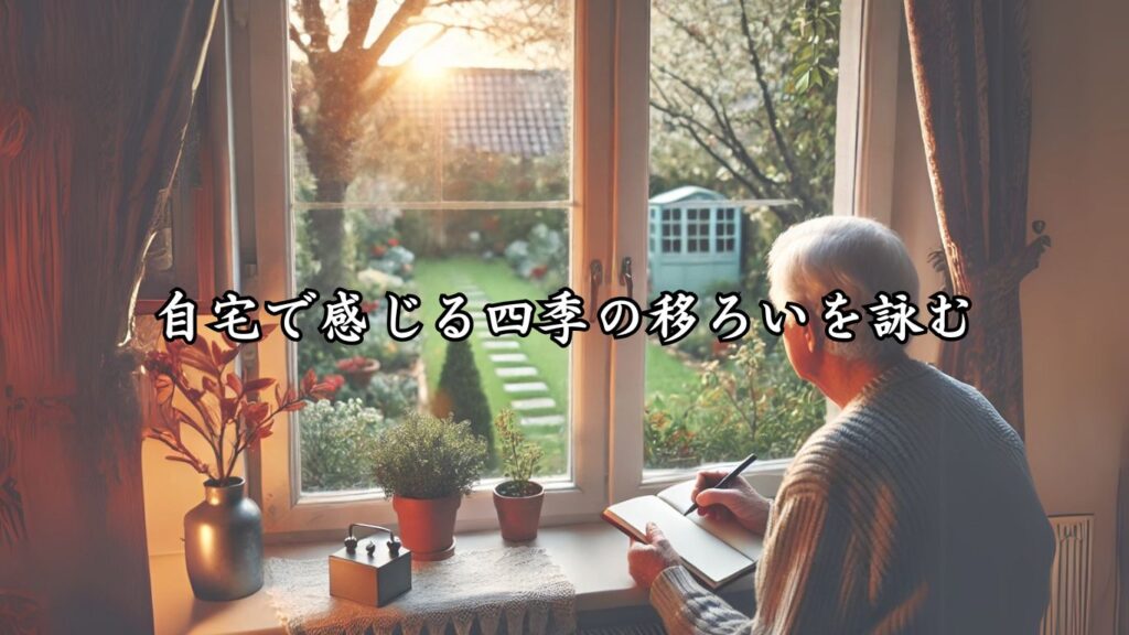 どこでも楽しめる手軽さ！シニア向け趣味の俳句5つの魅力「自宅で感じる四季の移ろいを詠む」をテーマにした画像