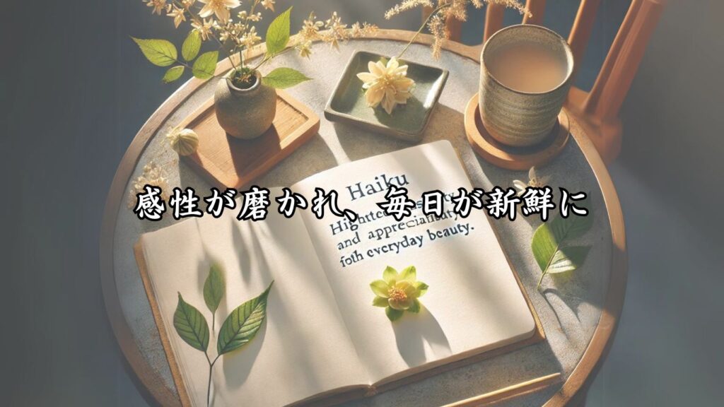 俳句を趣味に！シニアが楽しむポイント10選「感性が磨かれ、毎日が新鮮に」をテーマにした画像です。開かれたノートに俳句が書かれ、シンプルで美しい自然のアイテムが並び、柔らかな朝の光が日常の美しさを感じさせる構図となっています。