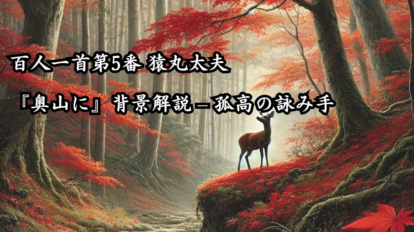 百人一首第5番 猿丸太夫『奥山に』背景解説 – 孤高の詠み手