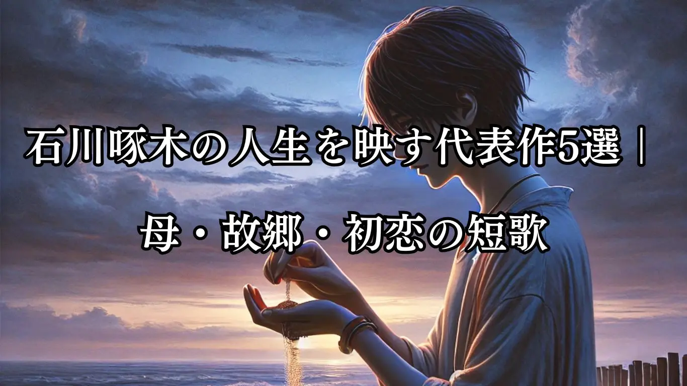 石川啄木の人生を映す代表作5選｜母・故郷・初恋の短歌 - ことばあそび