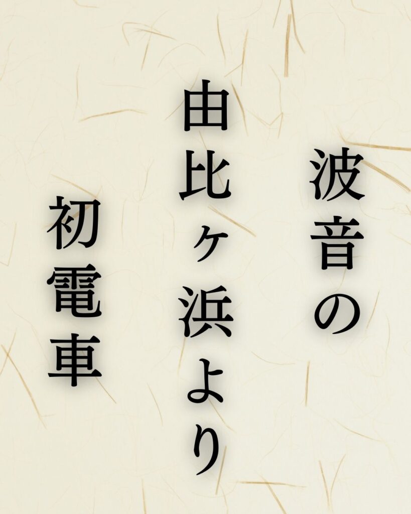 高浜虚子の代表作「遠山に」に迫る！名句や人物像を徹底解説！「波音の　由比ヶ浜より　初電車」高浜虚子の俳句を記載した画像