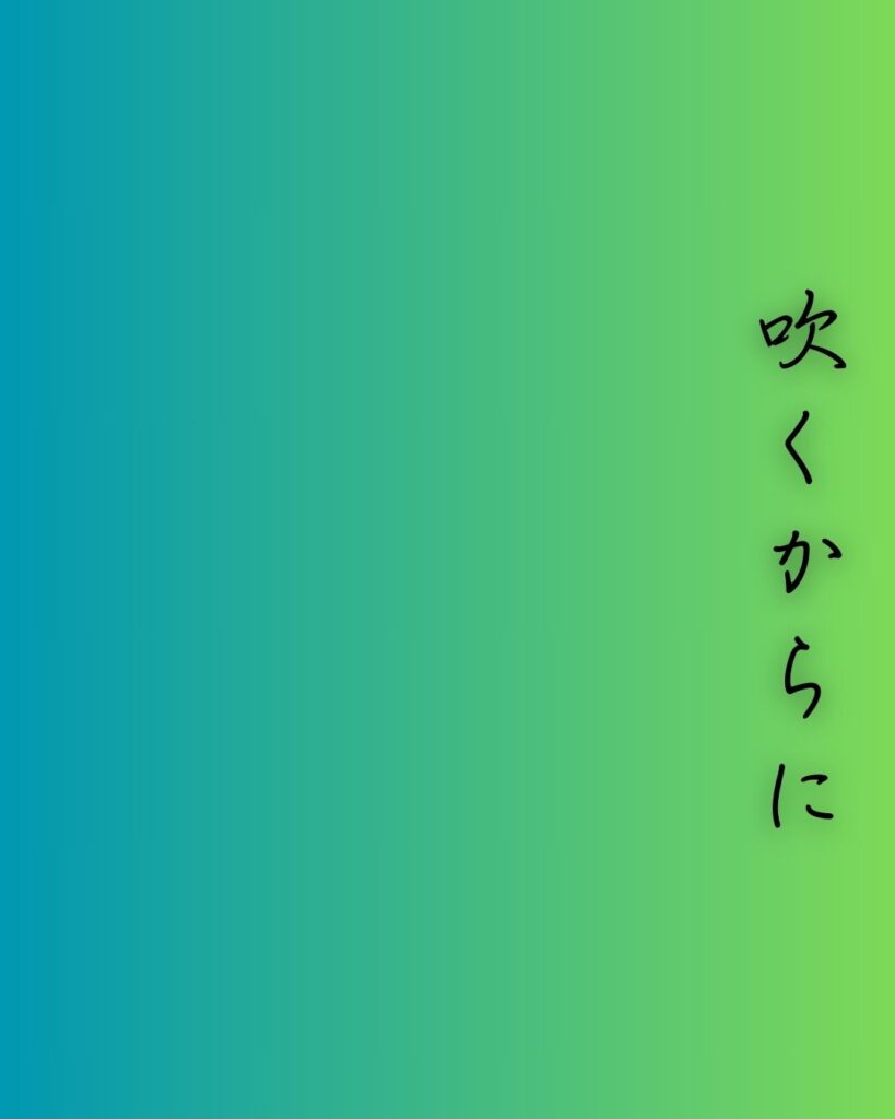 百人一首第二十二番 文屋康秀『吹くからに』を情景と背景から完全解説「文屋康秀の和歌「吹くからに　秋の草木の　しをるれば　むべ山風を　嵐といふらむ」の情景をテーマにした和歌の画像」