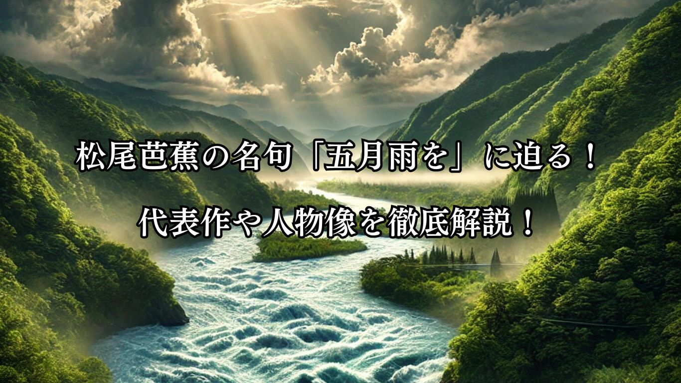 松尾芭蕉の名句「五月雨を」に迫る！代表作や人物像を徹底解説！「五月雨を　集めて早し　最上川」松尾芭蕉の俳句をイメージした画像