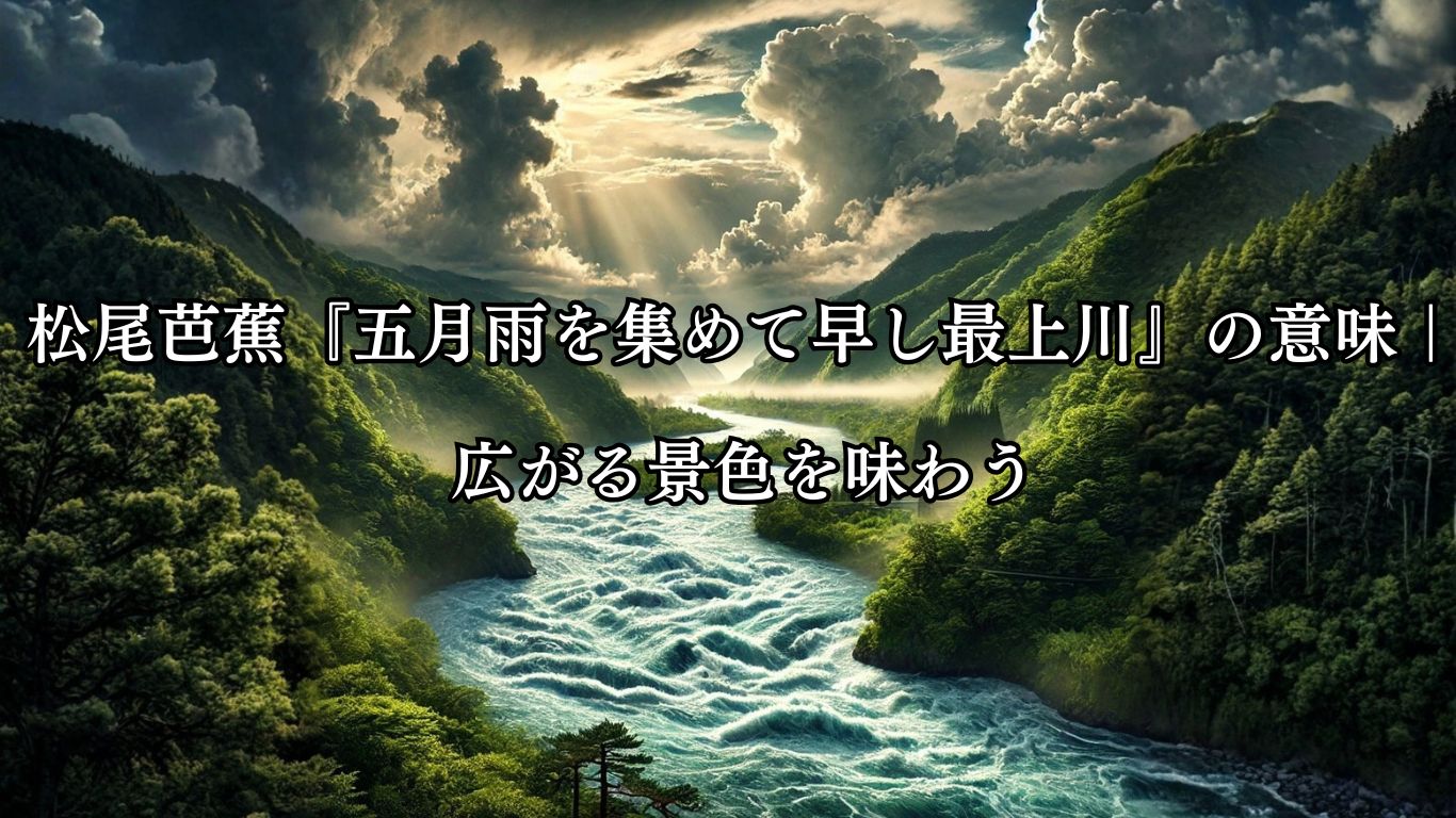 松尾芭蕉の名句『五月雨を』の意味とは？最上川の背景と表現を解説「五月雨を　集めて早し　最上川」松尾芭蕉の俳句をイメージした画像