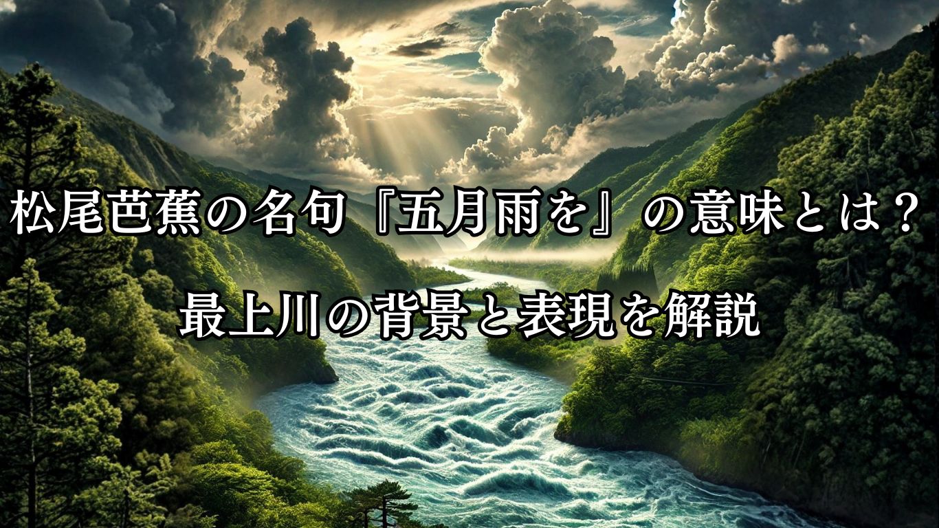松尾芭蕉の名句『五月雨を』の意味とは？最上川の背景と表現を解説「五月雨を　集めて早し　最上川」松尾芭蕉の俳句をイメージした画像