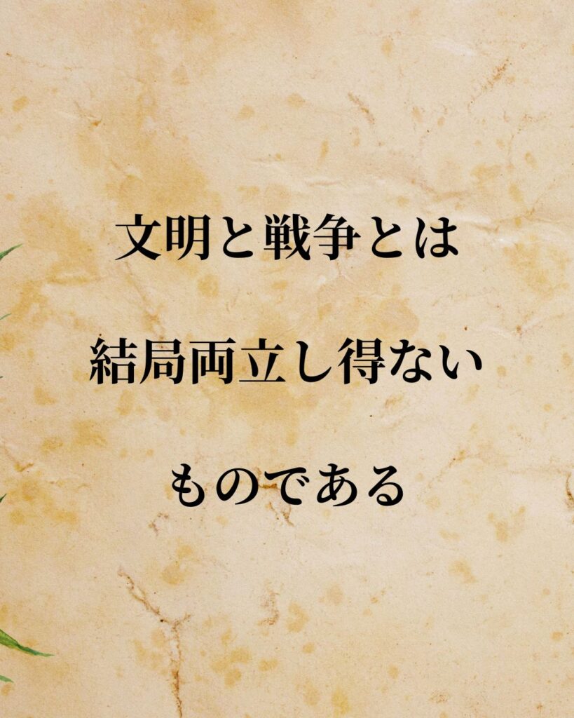 日常生活に活かせる『日本の政治家』の名言9選「幣原喜重郎」「文明と戦争とは、結局両立し得ないものである。」この名言を記載した画像