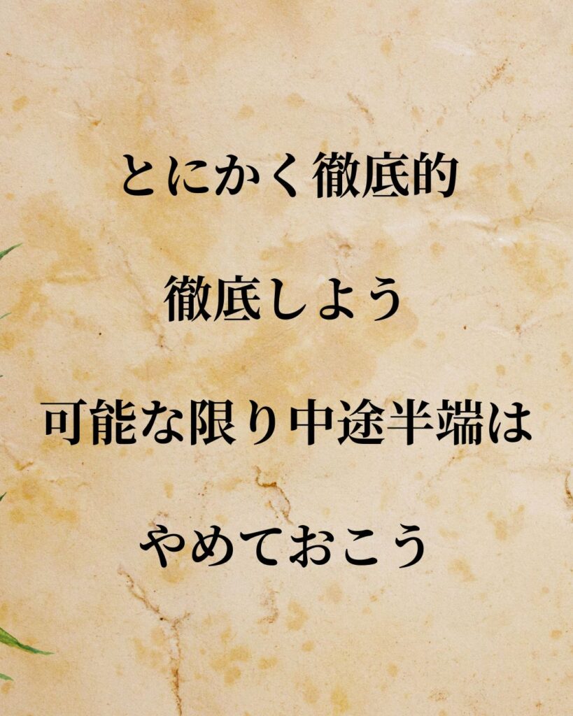 「とにかく徹底的。徹底しよう。可能な限り中途半端はやめておこう。」この名言を記載した画像
