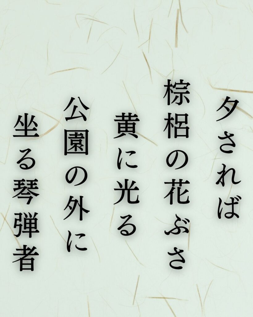 北原白秋の夏の短歌5選-代表作をわかりやすく解説!「夕されば 棕梠の花ぶさ 黄に光る 公園の外に 坐る琴弾者」この短歌を記載した画像