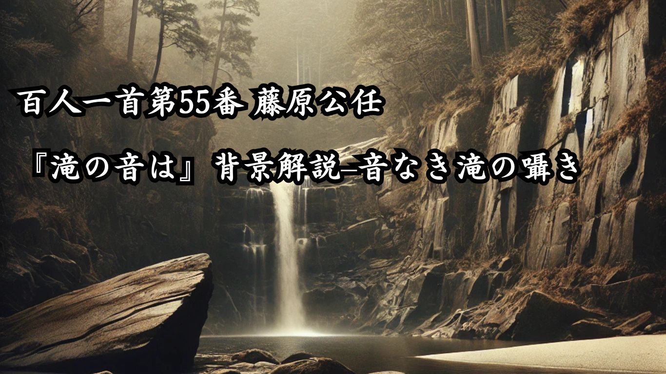 百人一首第55番 藤原公任『滝の音は』背景解説–音なき滝の囁き「滝の音は　絶えて久しく　なりぬれど　名こそ流れて　なほ聞こえけれ」の情景をテーマにしたイメージの画像