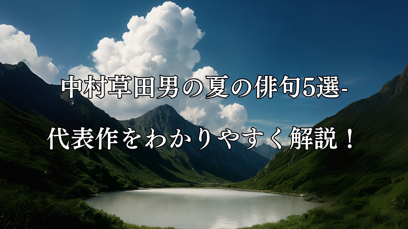 中村草田男の夏の俳句5選-代表作をわかりやすく解説！「夏雲に　ただ真白な　山の池」この俳句をイメージした画像