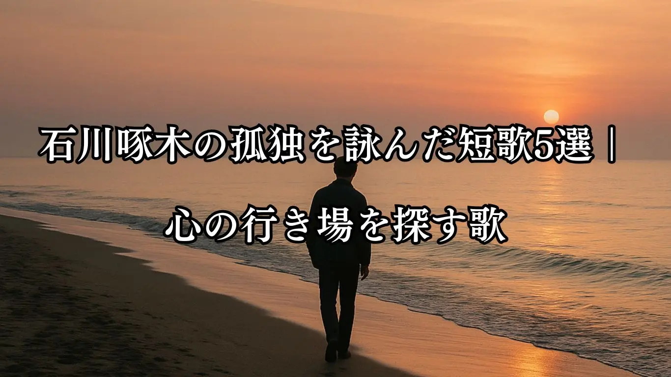 石川啄木の孤独を詠んだ短歌5選｜心の行き場を探す歌- ことばあそびの詩唄
