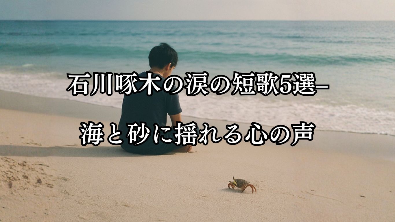 石川啄木の涙の短歌5選–海と砂に揺れる心の声「東海の 小島の磯の 白砂に われ泣きぬれて 蟹とたはむる」この短歌をイメージした画像