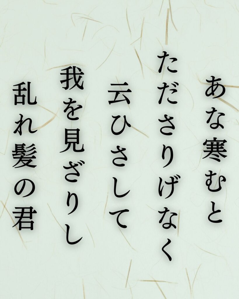 与謝野鉄幹の冬の短歌5選-代表作をわかりやすく解説！「あな寒むと たださりげなく 云ひさして 我を見ざりし 乱れ髪の君」この短歌を記載した画像