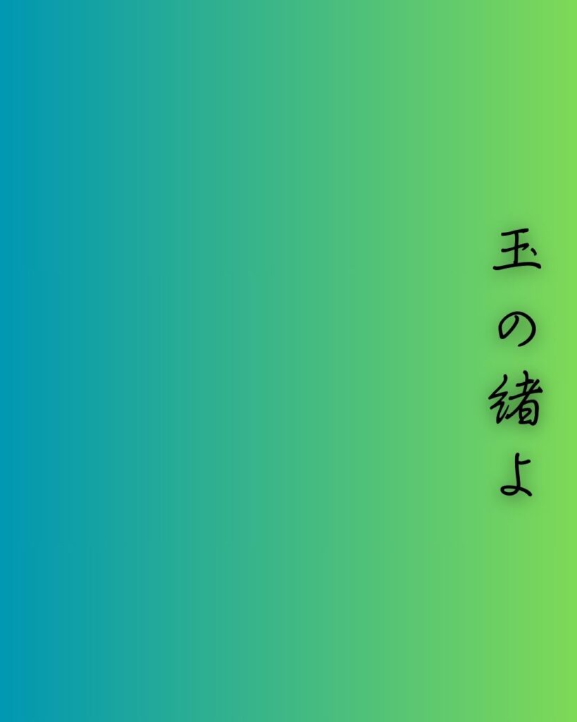 百人一首第89番 式子内親王『玉の緒よ』背景解説–命の細糸「玉の緒よ　絶えなば絶えね　ながらへば　忍ぶることの　弱りもぞする」の情景をテーマにした和歌の画像
