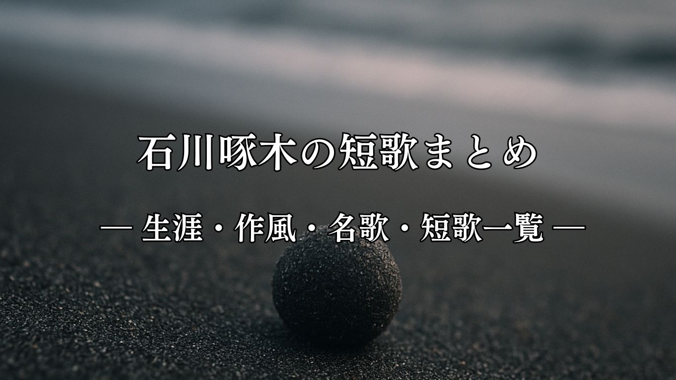 石川啄木の短歌まとめ ― 生涯・作風・名歌・短歌一覧 ―「しつとりと なみだを吸へる 砂の玉 なみだは重き ものにしあるかな」石川啄木短歌イメージ画像