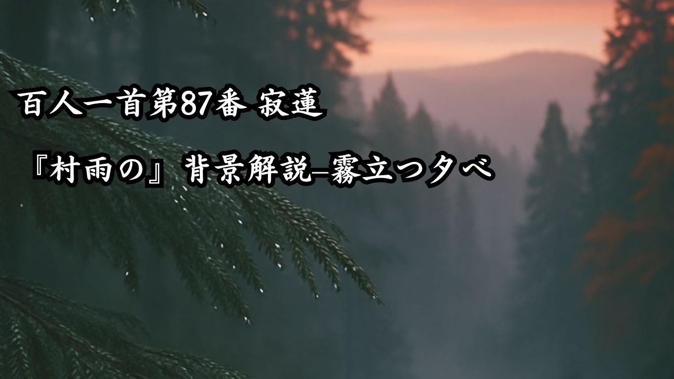 百人一首第87番 寂蓮『村雨の』背景解説–霧立つ夕べ「村雨の　露もまだ干ぬ　真木の葉に　霧立ちのぼる　秋の夕暮れ」の情景をテーマにしたイメージの画像