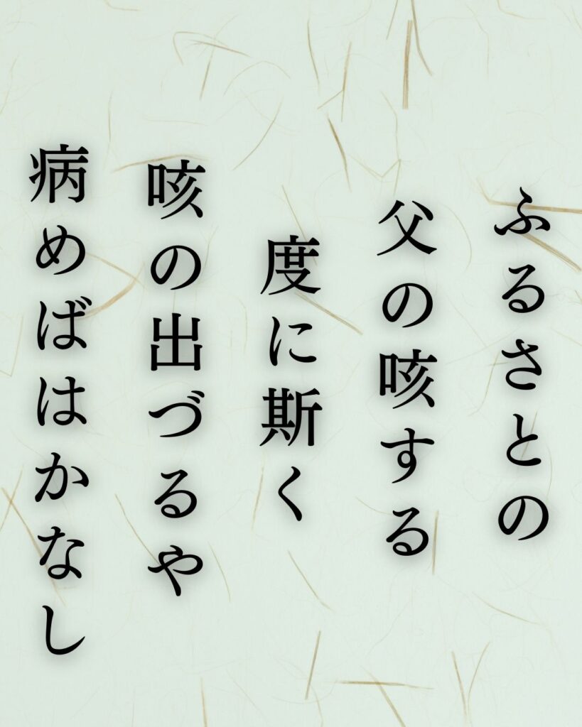 石川啄木の哀情の短歌5選-貧しさと家族に揺れる心「ふるさとの 父の咳する 度に斯く 咳の出づるや 病めばはかなし」この短歌を記載した画像