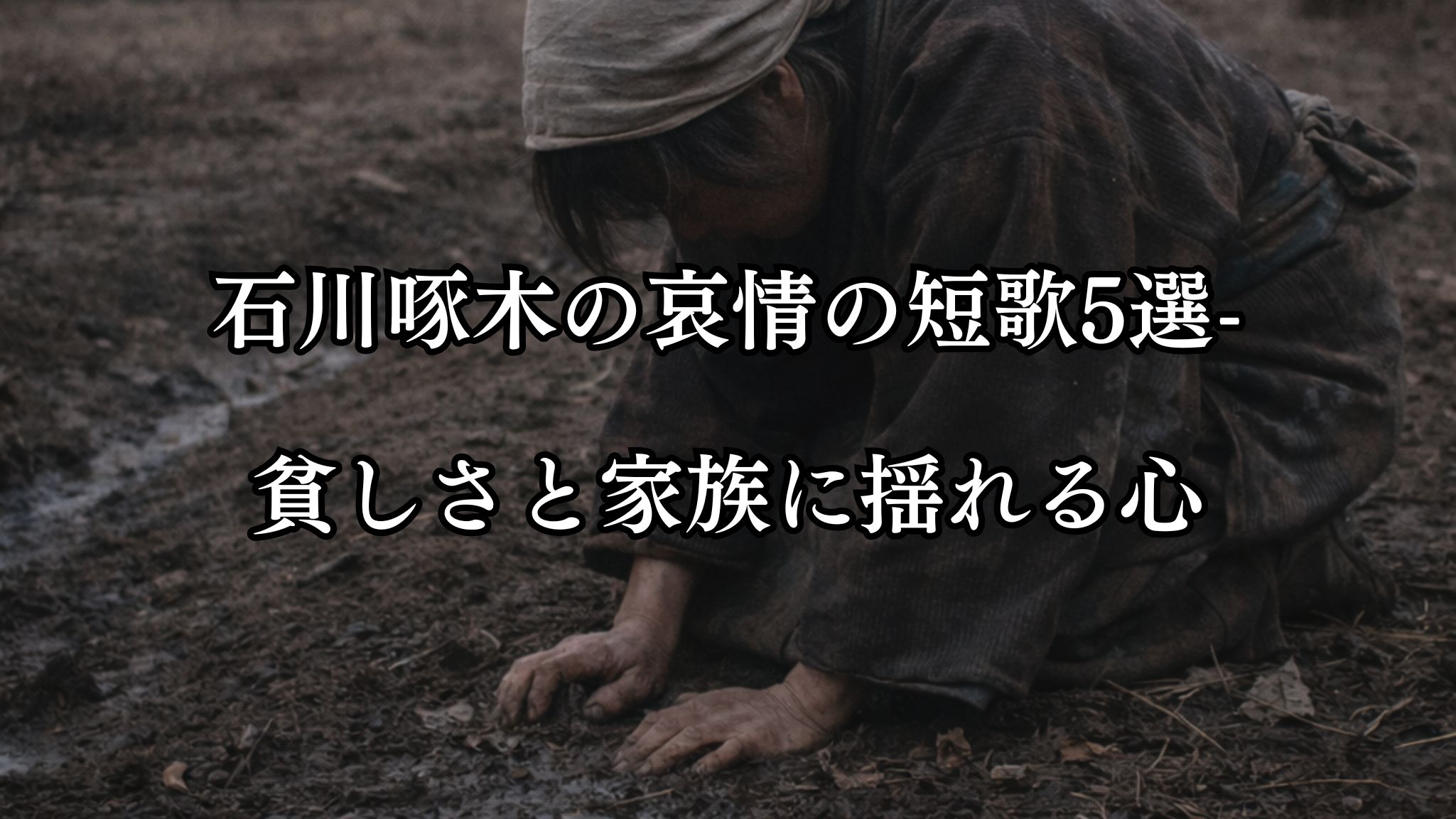 石川啄木の哀情の短歌5選-貧しさと家族に揺れる心「ひと塊の 土に涎し 泣く母の 肖顔つくりぬ　かなしくもあるか」この短歌をイメージした画像