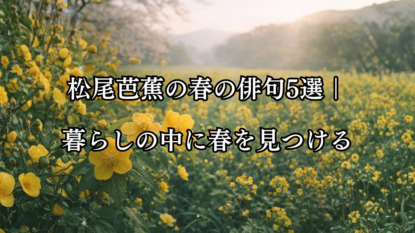 松尾芭蕉の春の俳句5選｜暮らしの中に春を見つける「山吹の露　菜の花のかこち　顔なるや」松尾芭蕉の俳句をイメージした画像