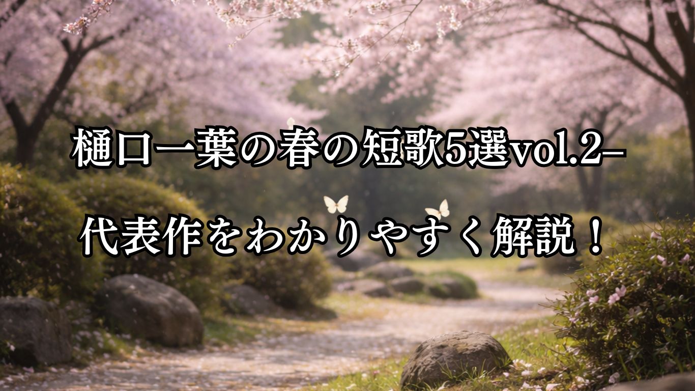 樋口一葉の春の短歌5選vol.2–代表作をわかりやすく解説！「誰が夢を 出でてきぬらん 桜花 匂へる園に 遊ぶこてふは