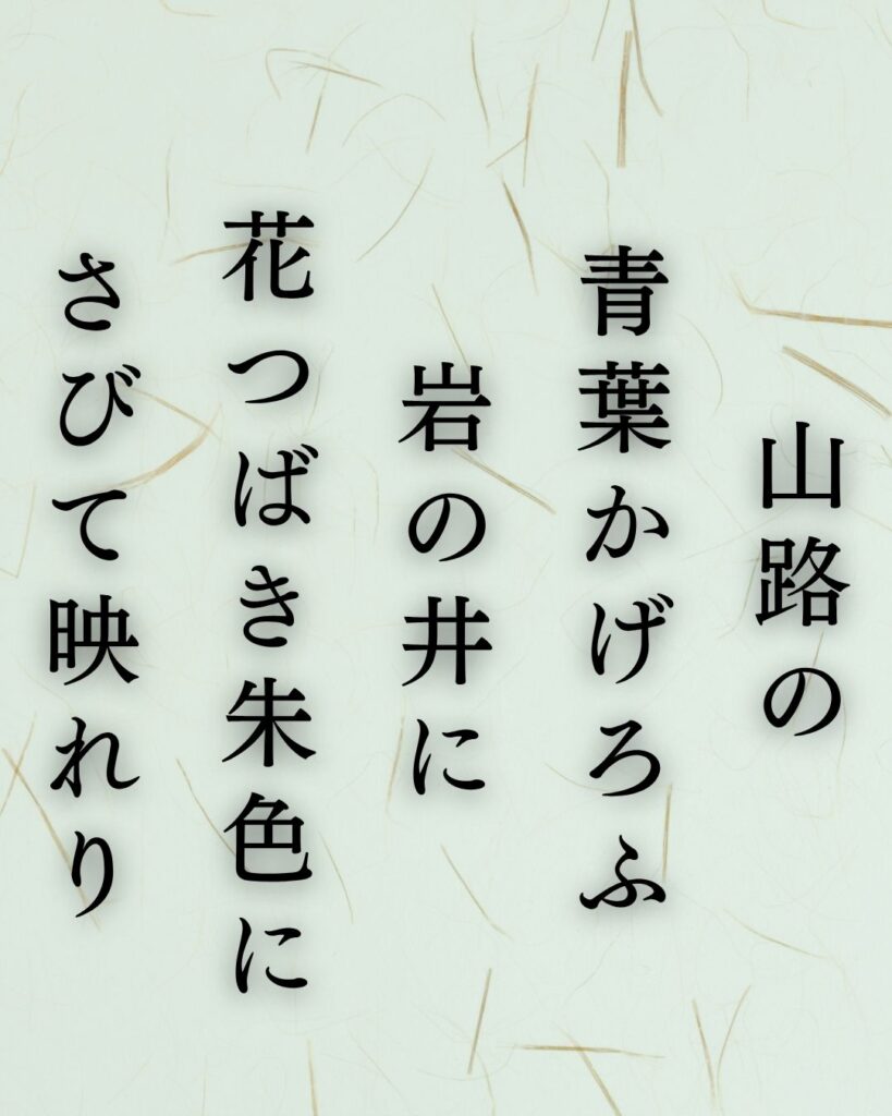 中村憲吉の春の短歌5選-代表作をわかりやすく解説！「山路の 青葉かげろふ 岩の井に 花つばき朱色に さびて映れり」この短歌を記載した画像