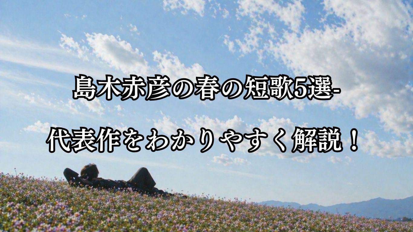 島木赤彦の春の短歌5選-代表作をわかりやすく解説！「げんげ田に 寝ころぶしつつ 行く雲の とほちの人を 思ひたのしむ