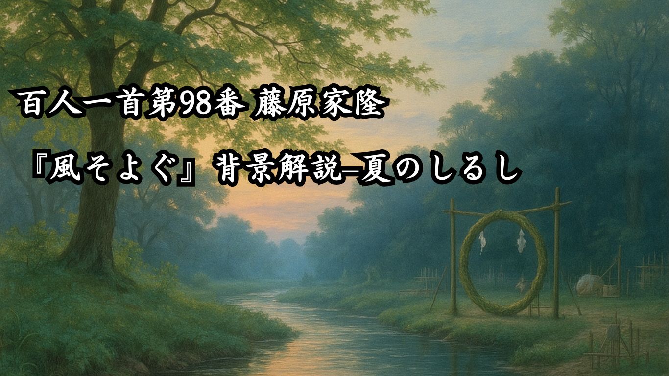 百人一首第98番 藤原家隆『風そよぐ』背景解説–夏のしるし「風そよぐ　楢の小川の　夕暮は　御禊ぞ夏の　しるしなりける」の情景をテーマにしたイメージの画像
