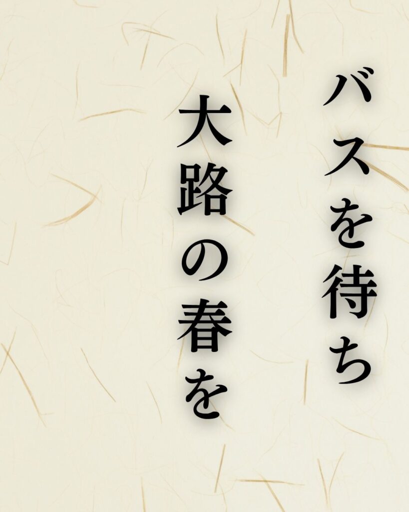 石田波郷『バスを待ち大路の春をうたがはず』の意味｜日常の春を味わう「バスを待ち　大路の春を　うたがはず」石田波郷の俳句を記載した画像