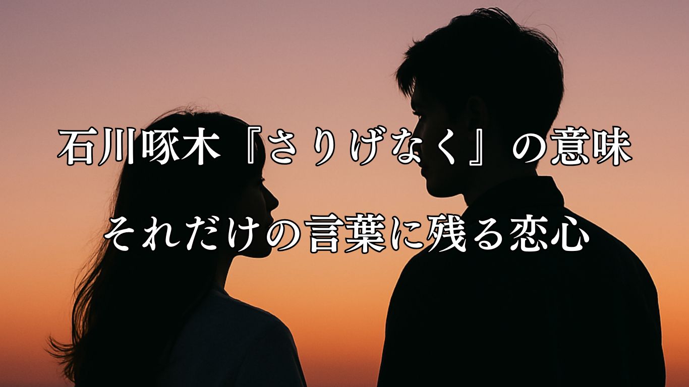 石川啄木『さりげなく』の意味｜それだけの言葉に残る恋心『さりげなく 言ひし言葉は さりげなく君も聴きつらむ それだけのこと』石川啄木の短歌イメージした画像